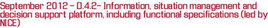 September 2012 - D.4.2- Information, situation management and decision support platform, including functional specifications (led by NICE)